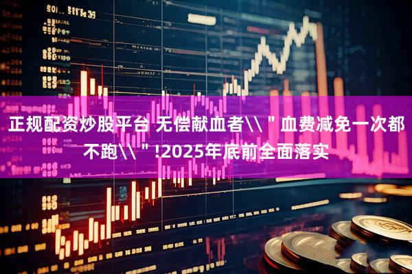 正规配资炒股平台 无偿献血者\＂血费减免一次都不跑\＂!2025年底前全面落实