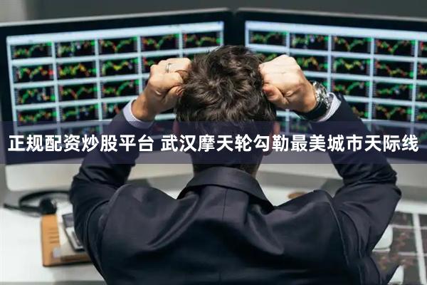 正规配资炒股平台 武汉摩天轮勾勒最美城市天际线