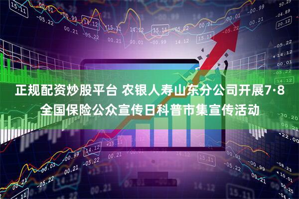 正规配资炒股平台 农银人寿山东分公司开展7·8全国保险公众宣传日科普市集宣传活动